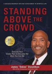 Cover of: Standing Above The Crowd Execute Your Game Plan To Become The Best You Can Be A Success Roadmap For High Achievement In Sports Life