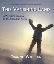 This Vanishing Land A Womans Journey To The Canadian Arctic by Dianne Whelan