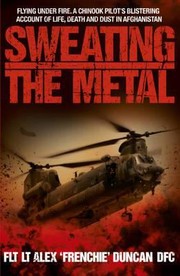 Cover of: Sweating The Metal Flying Under Fire A Chinook Pilots Blistering Account Of Life Death And Dust In Afghanistan