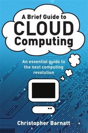 A Brief Guide To Cloud Computing An Essential Introduction To The Next Revolution In Computing by Christopher Barnatt