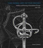 The Noble Art Of The Sword Fashion And Fencing In Renaissance Europe by Tobias Capwell