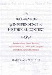 The Declaration Of Independence In Historical Context American State Papers Petitions Proclamations And Letters Of The Delegates To The First National Congresses by Barry Alan Shain