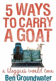 Cover of: 5 Ways To Carry A Goat A Bloggers World Tour by 