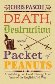 Cover of: Death Destruction And A Packet Of Peanuts Being A Rollicking Pub Crawl Through Four Years Of The English Civil War