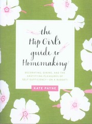 Cover of: The Hip Girls Guide To Homemaking Decorating Dining And The Gratifying Pleasures Of Selfsufficiencyon A Budget