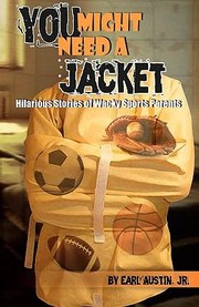 You Might Need A Jacket Hilarious Stories Of Wacky Sports Parents by Earl, Jr. Austin