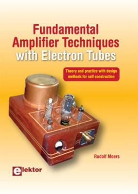 Fundamental Amplifier Techniques With Electron Tubes Theory And Practice With Design Methods For Self Construction by 