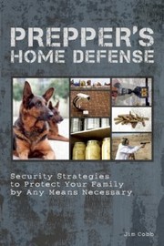 Preppers Home Defense Security Strategies To Protect Your Family By Any Means Necessary by Jim Cobb