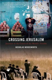 Crossing Jerusalem Journeys At The Centre Of The Worlds Troubles by Nicholas Woodsworth