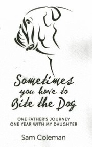 Cover of: Sometimes You Have To Bite The Dog One Fathers Journey One Year With My Daughter