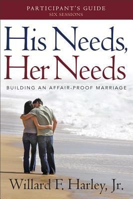 His Needs, Her Needs Participant`s Guide – Building an Affair–Proof Marriage - Building an Affair-proof Marriage a Six-session Study: Participant's Guide