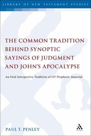 The Common Tradition Behind Synoptic Sayings Of Judgment And Johns Apocalypse An Oral Interpretive Tradition Of Ot Prophetic Material by Paul T. Penley