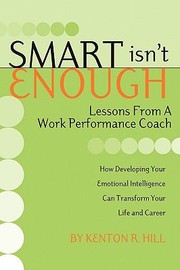 Cover of: Smart Isnt Enough Lessons From A Work Performance Coach by Kenton R. Hill