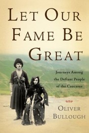 Cover of: Let Our Fame Be Great Journeys Among The Defiant People Of The Caucasus