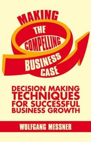 Cover of: Making The Compelling Business Case Decision Making Techniques For Successful Business Growth