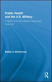 Public Health And The Us Military A History Of The Army Medical Department 18181917 by Bobby A. Wintermute