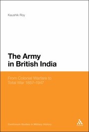 The Army In British India From Colonial Warfare To Total War 1857-1947 by Kaushik Roy