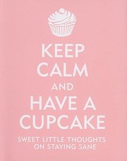 Cover of: Keep Calm And Have A Cupcake Sweet Little Thoughts On Staying Sane