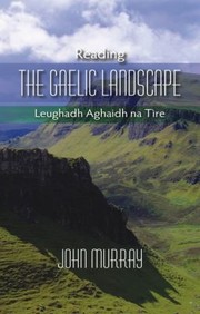 Reading The Gaelic Landscape Leughadh Aghaidh Na Tire by John Murray
