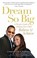 Cover of: Dream So Big A Parents Guide To Helping Your Child Believe Achieve