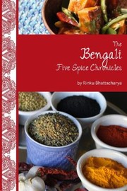 The Bengali Five Spice Chronicles Exploring The Cusine Of Eastern India by Rinku Bhattacharya