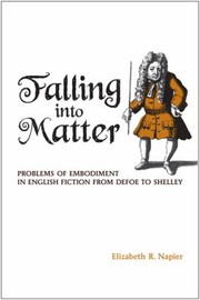 Falling Into Matter Problems Of Embodiment In English Fiction From Defoe To Shelley by Elizabeth R. Napier