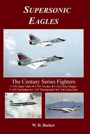 Supersonic Eagles The Century Series Fighters by W. D. Becker