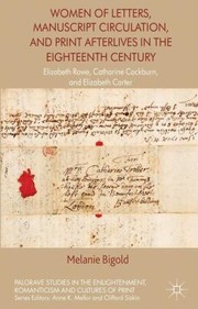 Women Of Letters Manuscript Circulation And Print Afterlives In The Eighteenth Century Elizabeth Rowe Catharine Cockburn And Elizabeth Carter by Melanie Bigold