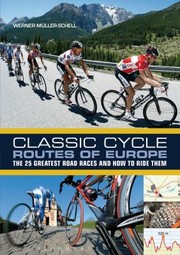 Classic Cycle Routes Of Europe The 25 Greatest Road Cycling Races And How To Ride Them by M. Ller-Schell