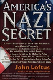 Cover of: Americas Nazi Secret An Insiders History Of How The United States Department Of Justice Obstructed Congress By Blocking Congressional Investigations Into Famous American Families Who Funded Hitler Stalin And Arab Terrorists Lying To Congress The Gao And The Cia About The Postwar Immigration Of Eastern European Nazi War Criminals To The Us And Concealing From The 911 Investigations The Role Of The Arab Nazi War Criminals In Recruiting Modern Middle Eastern Terrorist Groups by 