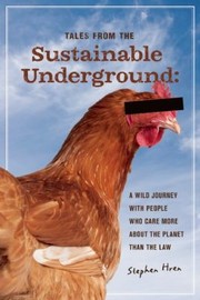 Tales From The Sustainable Underground A Wild Journey With People Who Care More About The Planet Than The Law by Stephen Hren