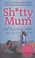 Cover of: Shtty Mum The Guide For Goodenough Mums