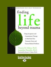 Cover of: Finding Life Beyond Trauma Using Acceptance And Commitment Therapy To Heal From Posttraumatic Stress And Traumarelated Problems by 
