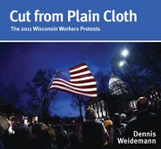 Cut From Plain Cloth The 2011 Wisconsin Workers Protests by Dennis Weidemann