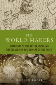 The World Makers Scientists Of The Restoration And The Search For The Origins Of The Earth by William Poole