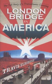 London Bridge In America The Tall Story Of A Transatlantic Crossing by Travis Elborough