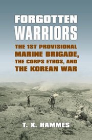 Forgotten Warriors The 1st Provisional Marine Brigade The Corps Ethos And The Korean War by T. X. Hammes