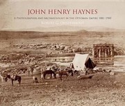 John Henry Haynes A Photographer And Archaeologist In The Ottoman Empire 18811900 by Robert G. Ousterhout