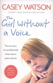 The Girl Without A Voice The True Story Of A Terrified Child Whose Silence Spoke Volumes by Casey Watson