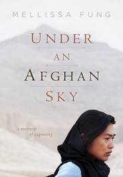 Under An Afghan Sky A Memoir Of Captivity by Melissa Fung