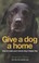 Cover of: Give A Dog A Home How To Make Your Rescue Dog A Happy Dog