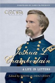 Joshua L Chamberlain The Life In Letters Of A Great Leader Of The American Civil War by Thomas Desjardin