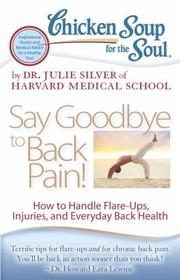 Cover of: Chicken Soup For The Soul Say Goodbye To Back Pain How To Handle Flareups Injuries And Everyday Back Health
