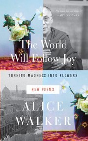 The World Will Follow Joy Turning Madness Into Flowers New Poems by Alice Walker