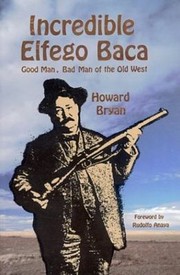 Incredible Elfego Baca Good Man Bad Man Of The Old West by Howard Bryan
