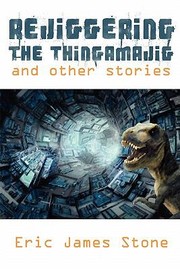 Rejiggering The Thingamajig And Other Stories by Eric James Stone