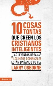 Cover of: 10 Cosas Tontas Que Creen Los Cristianos Inteligentes Las Leyendas Urbanas Y Los Mitos Dominicales Estn Daando Tu Fe