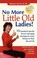 Cover of: No More Little Old Ladies 15 Essential Specific Proven Antiaging Strategies For Gutsy Women In Their 40s And 50s And For Very Very Gutsy Women In Their 60s Beyond