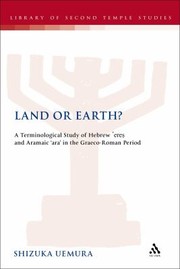 Land Or Earth A Terminological Study Of Hebrew Ere And Aramaic Ara In The Graecoroman Period by Shizuka Uemura
