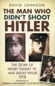 Cover of: The Man Who Didnt Shoot Hitler The Story Of Henry Tandey Vc And Adolf Hitler 1918